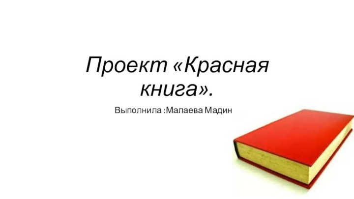 Проект «Красная книга».Выполнила :Малаева Мадина.