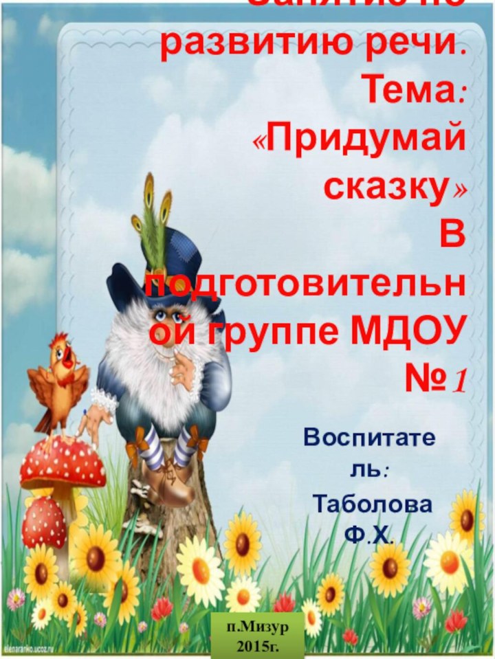 Занятие по развитию речи.  Тема: «Придумай сказку» В подготовительной группе МДОУ