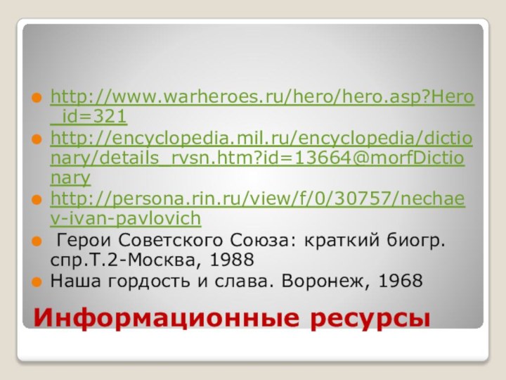 Информационные ресурсыhttp://www.warheroes.ru/hero/hero.asp?Hero_id=321http://encyclopedia.mil.ru/encyclopedia/dictionary/details_rvsn.htm?id=13664@morfDictionaryhttp://persona.rin.ru/view/f/0/30757/nechaev-ivan-pavlovich Герои Советского Союза: краткий биогр.спр.Т.2-Москва, 1988Наша гордость и слава. Воронеж, 1968