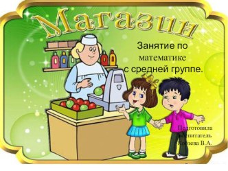 Конспект занятия по ФЭМП c ИКТ в средней группе. Тема: Магазин  план-конспект занятия по математике (средняя группа)