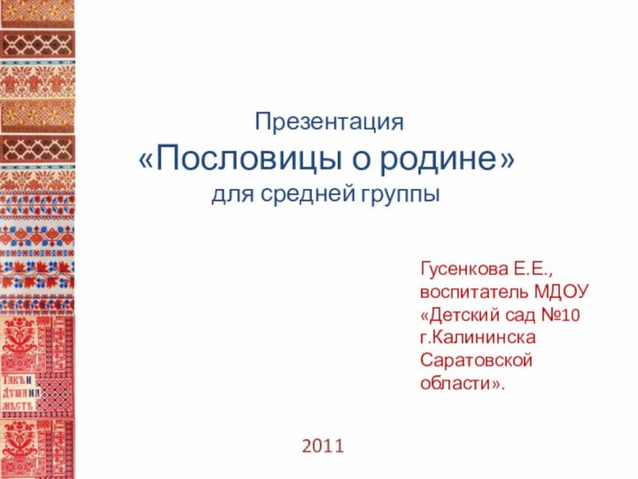 2011 Презентация«Пословицы о родине»для средней группыГусенкова Е.Е., воспитатель МДОУ «Детский сад №10