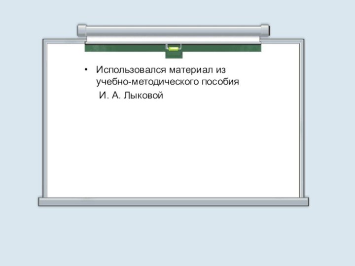 Использовался материал из учебно-методического пособия    И. А. Лыковой