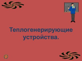 Презентация Теплогенерирующие устройства презентация к уроку