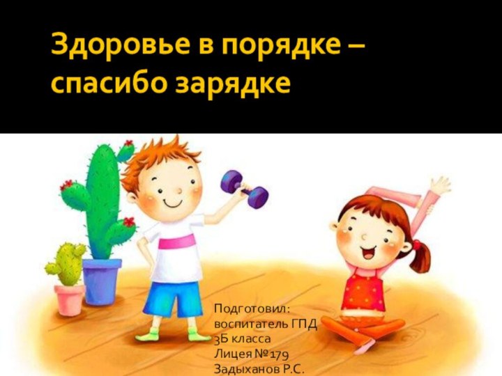 Здоровье в порядке – спасибо зарядкеПодготовил: воспитатель ГПД 3Б классаЛицея №179 Задыханов Р.С.