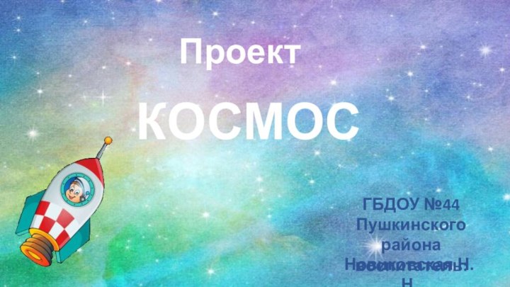 КОСМОСПроектНовиковская Н.Н.ГБДОУ №44Пушкинского района воспитатель: