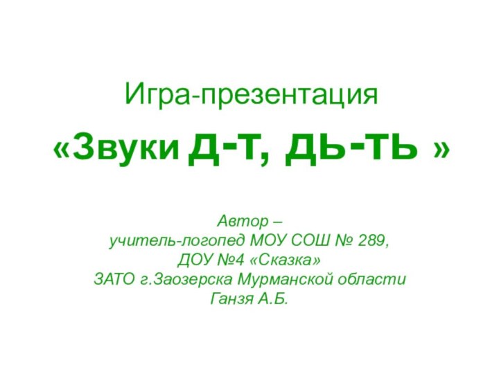 Игра-презентация «Звуки д-т, дь-ть »Автор – учитель-логопед МОУ СОШ № 289, ДОУ