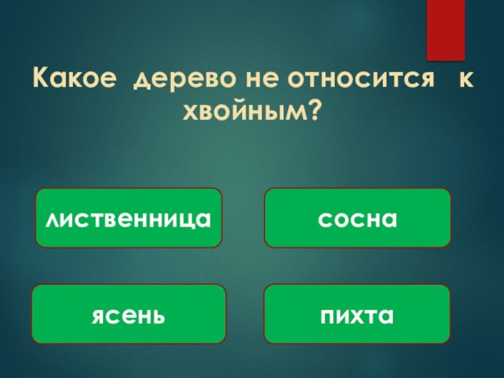 Какое дерево не относится  к хвойным?ясеньпихтасосналиственница