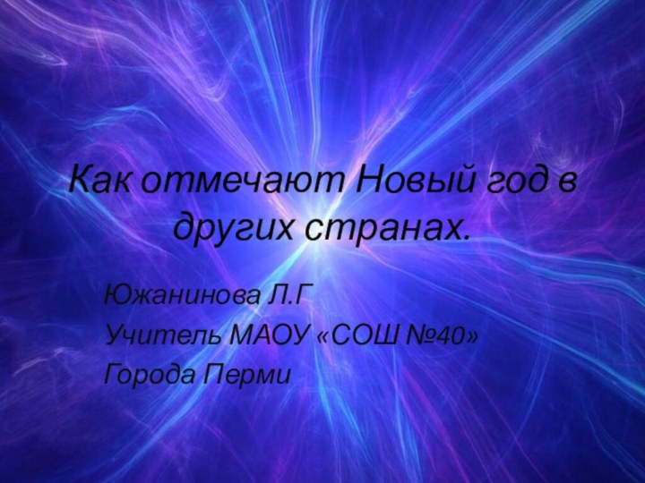 Как отмечают Новый год в других странах.Южанинова Л.Г Учитель МАОУ «СОШ №40»Города Перми