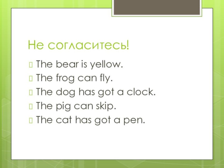 Не согласитесь!The bear is yellow.The frog can fly.The dog has got a