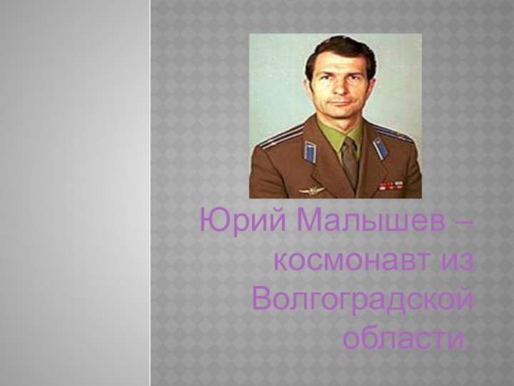 Юрий Малышев – космонавт из Волгоградской области.