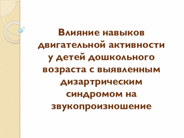 Влияние навыков двигательной активности у детей дошкольного возраста с выявленным дизартрическим синдромом на звукопроизношение