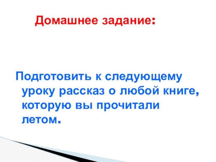 Домашнее задание:Подготовить к следующему уроку рассказ о любой книге, которую вы прочитали летом.