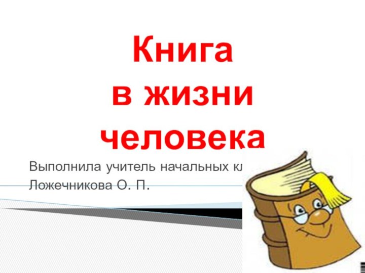 Книга  в жизни человекаВыполнила учитель начальных классовЛожечникова О. П.