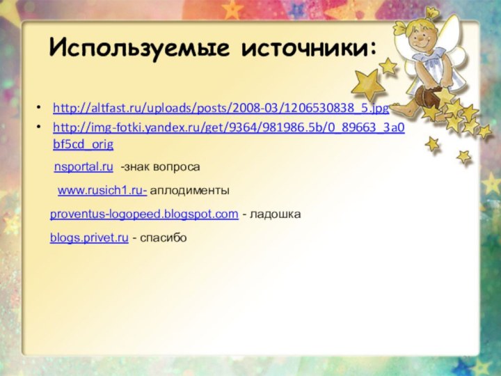 Используемые источники:http://altfast.ru/uploads/posts/2008-03/1206530838_5.jpghttp://img-fotki.yandex.ru/get/9364/981986.5b/0_89663_3a0bf5cd_orignsportal.ru  -знак вопросаproventus-logopeed.blogspot.com - ладошкаwww.rusich1.ru- аплодиментыblogs.privet.ru - спасибо