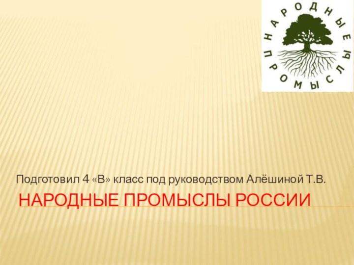 Народные промыслы РоссииПодготовил 4 «В» класс под руководством Алёшиной Т.В.