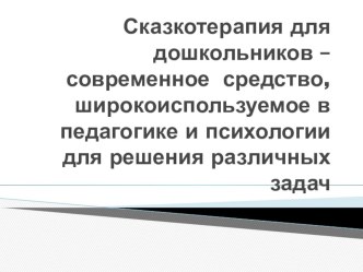 Сказкотерапия для дошкольников – современное средство, широкоиспользуемое в педагогике и психологии для решения различных задач презентация к уроку по развитию речи (средняя, старшая, подготовительная группа)