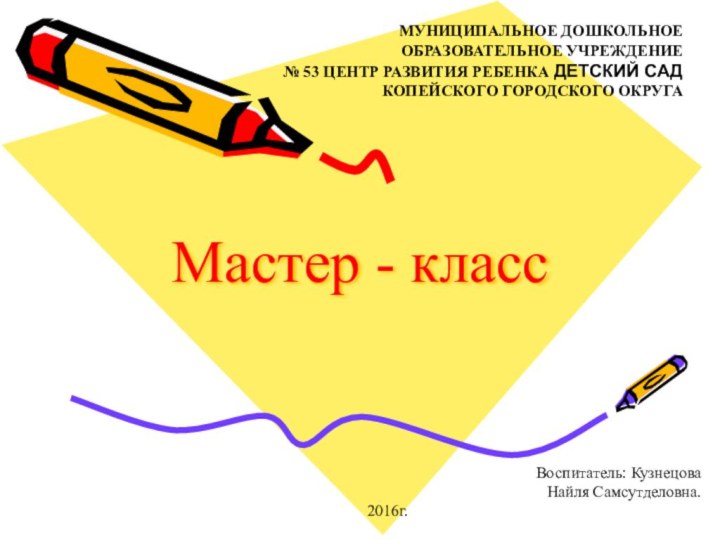 Мастер - классВоспитатель: Кузнецова Найля Самсутделовна.