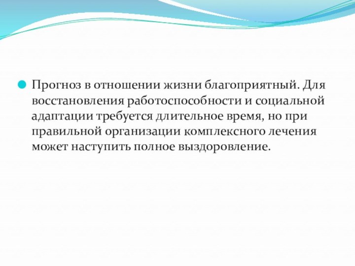 Прогноз в отношении жизни благоприятный. Для восстановления работоспособности и социальной адаптации требуется