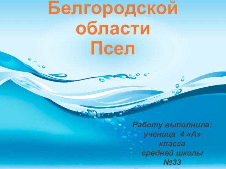 Реки Белгородской области ПселРаботу выполнила: ученица 4 «А» классасредней школы №33Простева ВероникаРуководитель Шеховцова Л.Д.