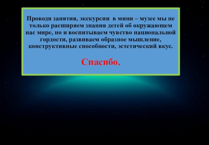 Проводя занятия, экскурсии в мини – музее мы не только расширяем знания