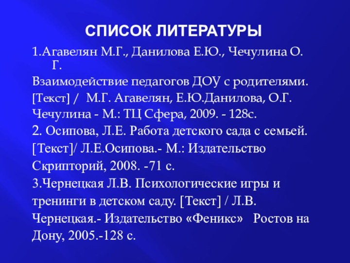 Список литературы 1.Агавелян М.Г., Данилова Е.Ю., Чечулина О.Г.Взаимодействие педагогов ДОУ с родителями.[Текст]