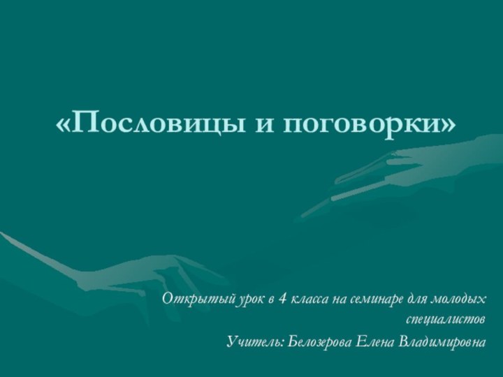 «Пословицы и поговорки»Открытый урок в 4 класса на семинаре для молодых специалистовУчитель: Белозерова Елена Владимировна