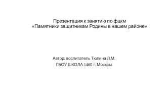 Презентация к занятию по ФЦКМ Памятники защитникам Родины в нашем районе презентация к уроку по окружающему миру (подготовительная группа)