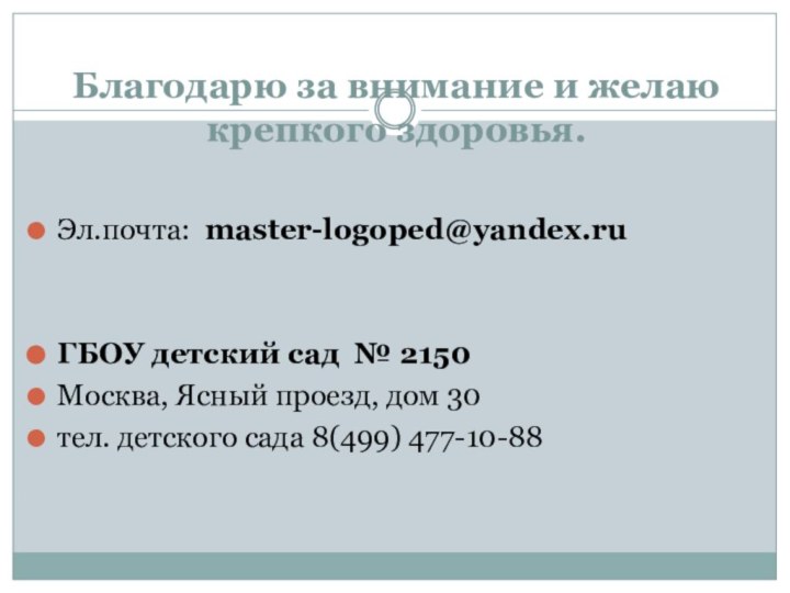 Благодарю за внимание и желаю крепкого здоровья.Эл.почта: master-logoped@yandex.ru ГБОУ детский сад № 2150Москва,
