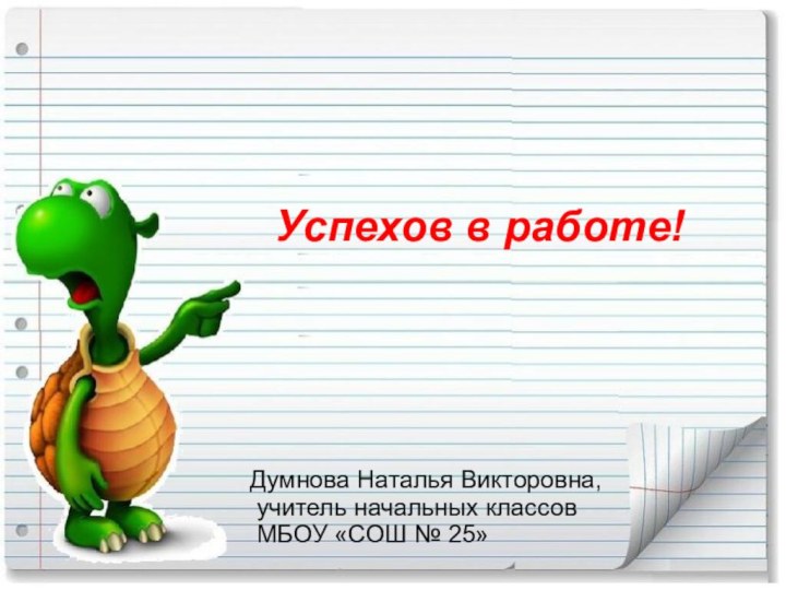 Успехов в работе! Думнова Наталья Викторовна, учитель начальных классов МБОУ «СОШ № 25»