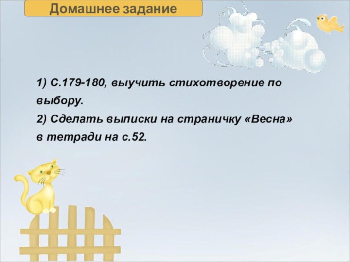 Домашнее задание1) С.179-180, выучить стихотворение по выбору.2) Сделать выписки на страничку «Весна» в тетради на с.52.