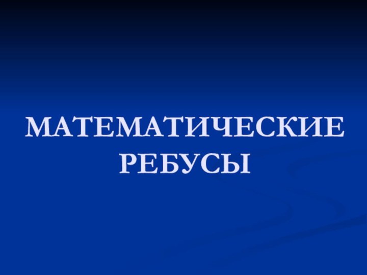 МАТЕМАТИЧЕСКИЕ РЕБУСЫ