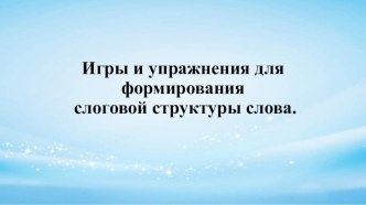 Презентация Игры и упражнения для формирования слоговой структуры слова презентация к уроку по развитию речи (подготовительная группа)