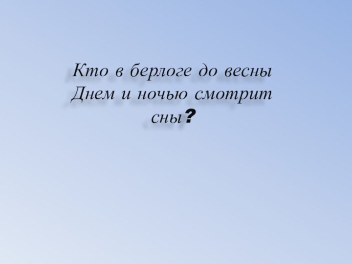 Кто в берлоге до весны Днем и ночью смотрит сны?