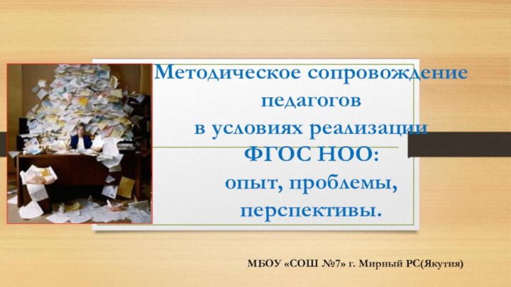 Методическое сопровождение педагогов в условиях реализации  ФГОС НОО:  опыт, проблемы,