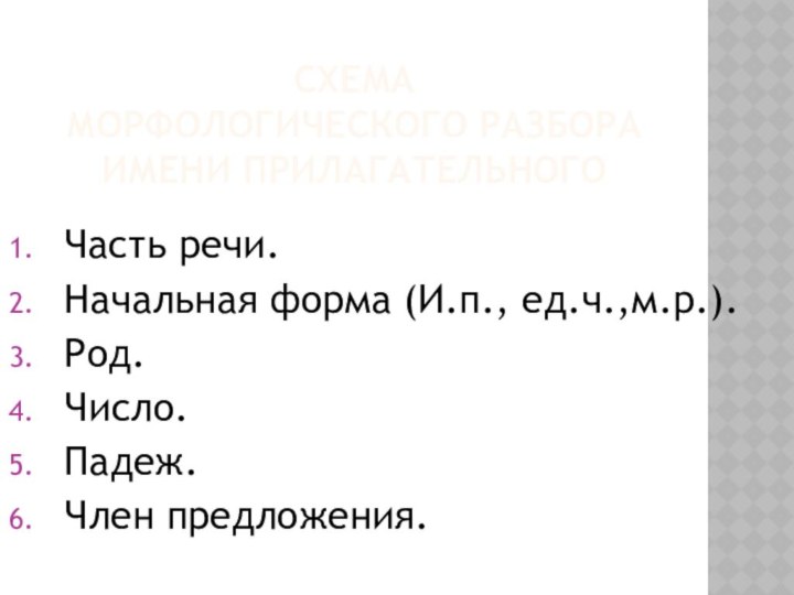 Схема  морфологического разбора имени прилагательногоЧасть речи.Начальная форма (И.п., ед.ч.,м.р.).Род.Число.Падеж.Член предложения.