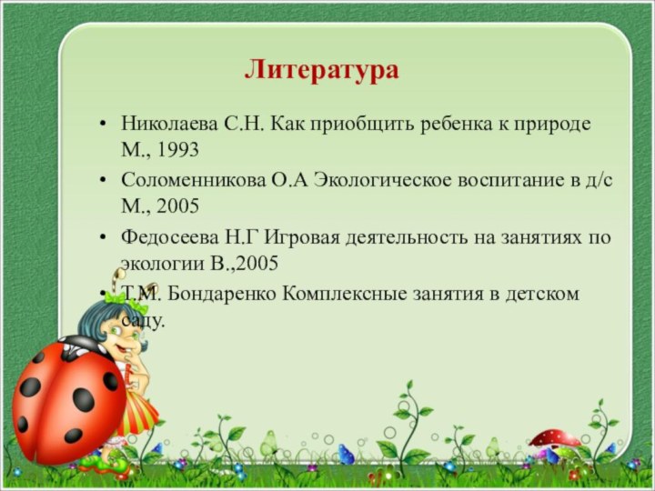 ЛитератураНиколаева С.Н. Как приобщить ребенка к природе М., 1993Соломенникова О.А Экологическое воспитание