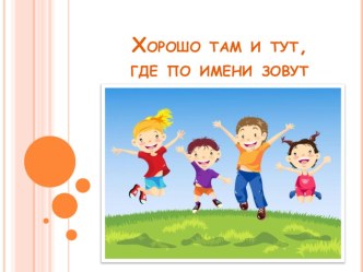 Познавательный проект Хорошо там и тут, где по имени зовут проект (подготовительная группа) по теме