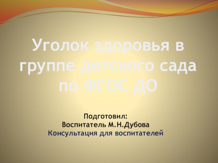 Уголок здоровья в группе детского сада по ФГОС ДОПодготовил: Воспитатель М.Н.ДубоваКонсультация для воспитателей