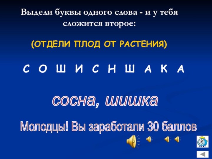 сосна, шишкаМолодцы! Вы заработали 30 балловВыдели буквы одного слова - и у