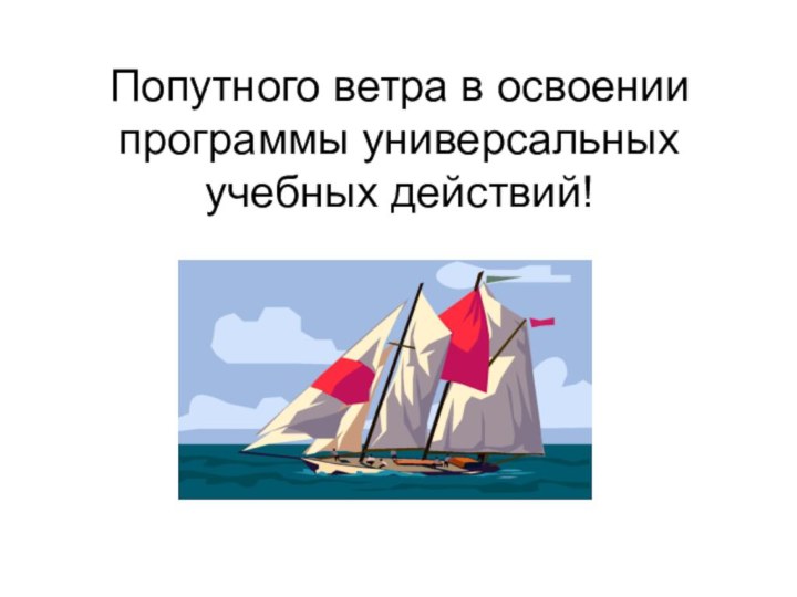 Попутного ветра в освоении программы универсальных учебных действий!