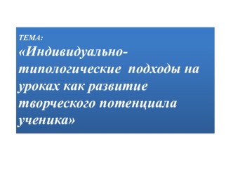 Индивидуально-типологические подходы на уроках как развитие творческого потенциала ученика учебно-методический материал по теме