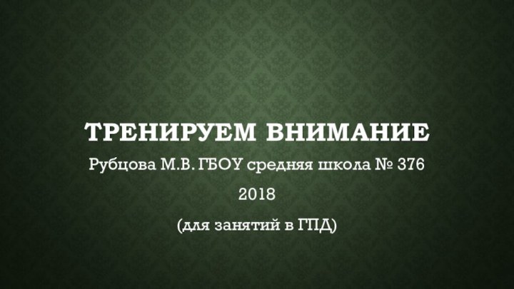 Тренируем вниманиеРубцова М.В. ГБОУ средняя школа № 3762018(для занятий в ГПД)