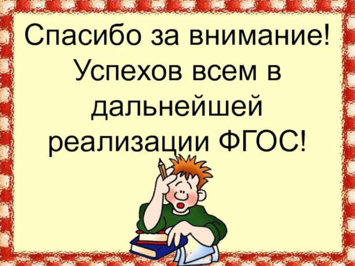 Спасибо за внимание! Успехов всем в дальнейшей реализации ФГОС!