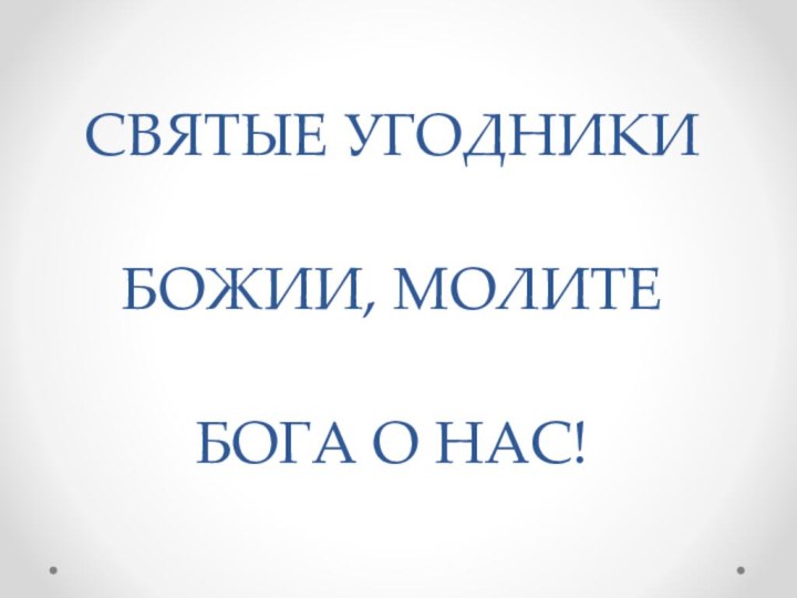 СВЯТЫЕ УГОДНИКИ   БОЖИИ, МОЛИТЕ   БОГА О НАС!