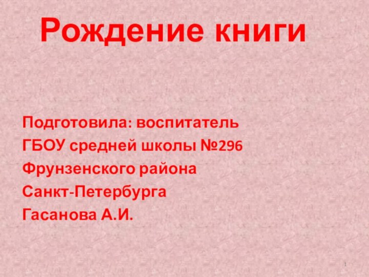 Рождение книги   Подготовила: воспитательГБОУ средней школы №296 Фрунзенского района Санкт-ПетербургаГасанова А.И.