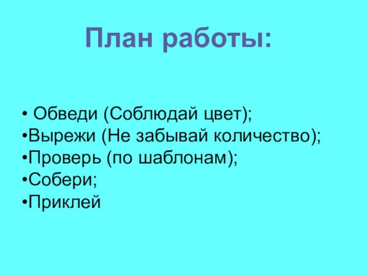 План работы: Обведи (Соблюдай цвет);Вырежи (Не забывай количество);Проверь (по шаблонам);Собери;Приклей