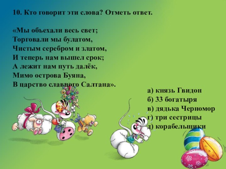 10. Кто говорит эти слова? Отметь ответ.«Мы объехали весь свет;Торговали мы булатом,Чистым