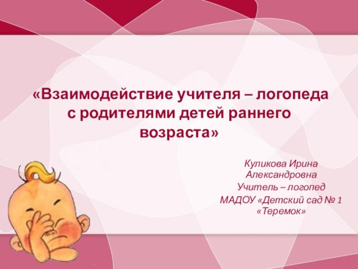 «Взаимодействие учителя – логопеда с родителями детей раннего возраста»Куликова Ирина АлександровнаУчитель –