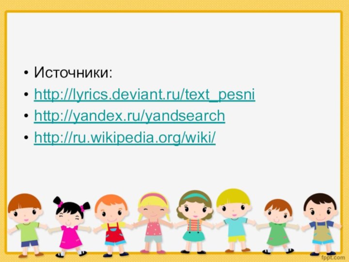 Источники:http://lyrics.deviant.ru/text_pesnihttp://yandex.ru/yandsearchhttp://ru.wikipedia.org/wiki/