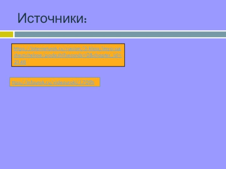 ttps://infourok.ru/videouroki/1709hИсточники:https://interneturok.ru/russian/3-klass/imya-suschestvitelnoe/padezhi?seconds=0&chapter_id=2148